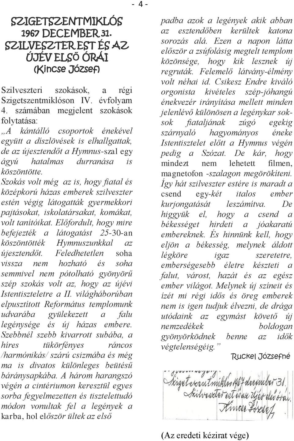 Szokás volt még az is, hogy fiatal és középkorú házas emberek szilveszter estén végig látogatták gyermekkori pajtásokat, iskolatársakat, komákat, volt tanítóikat.