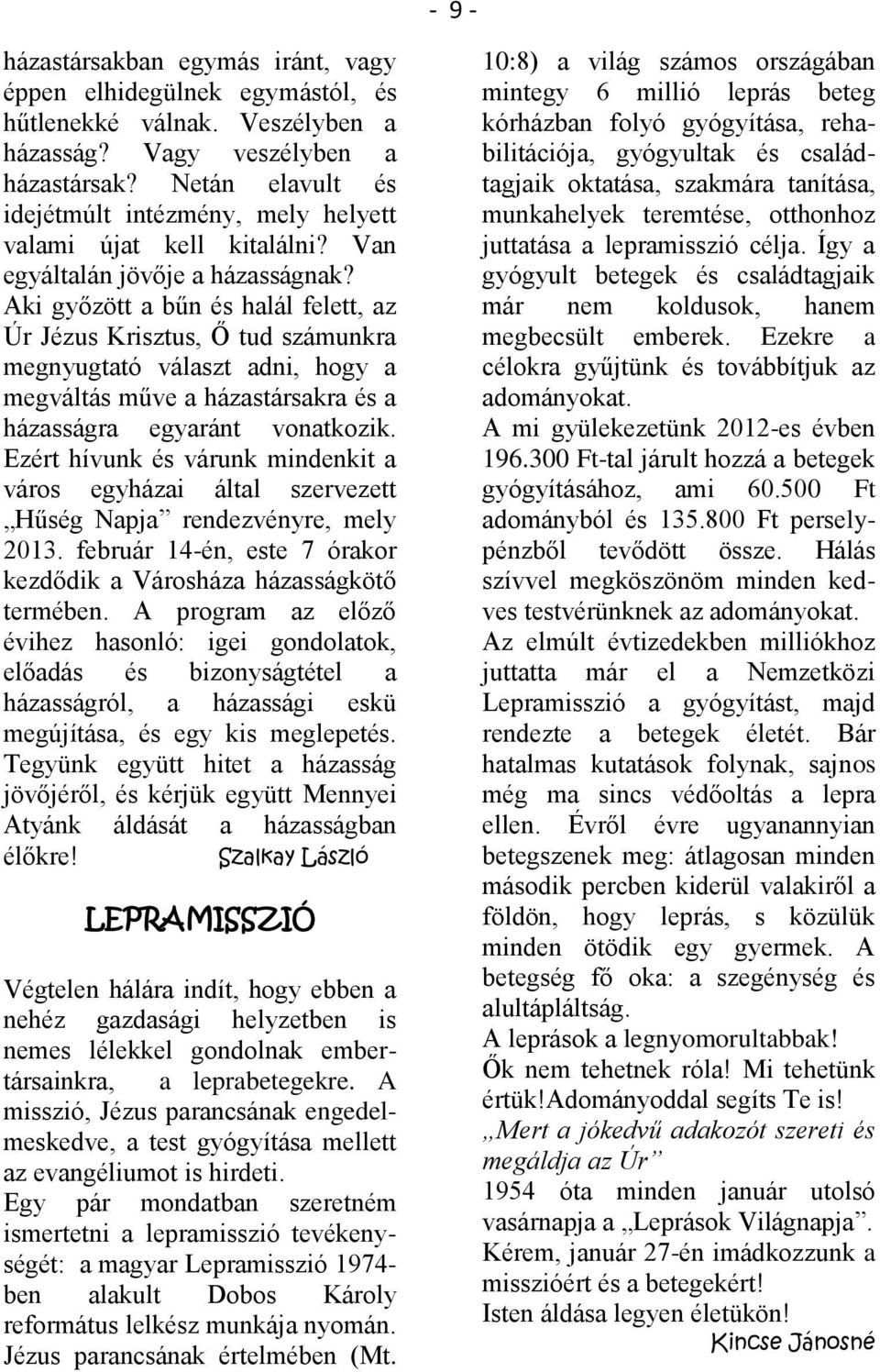 Aki győzött a bűn és halál felett, az Úr Jézus Krisztus, Ő tud számunkra megnyugtató választ adni, hogy a megváltás műve a házastársakra és a házasságra egyaránt vonatkozik.