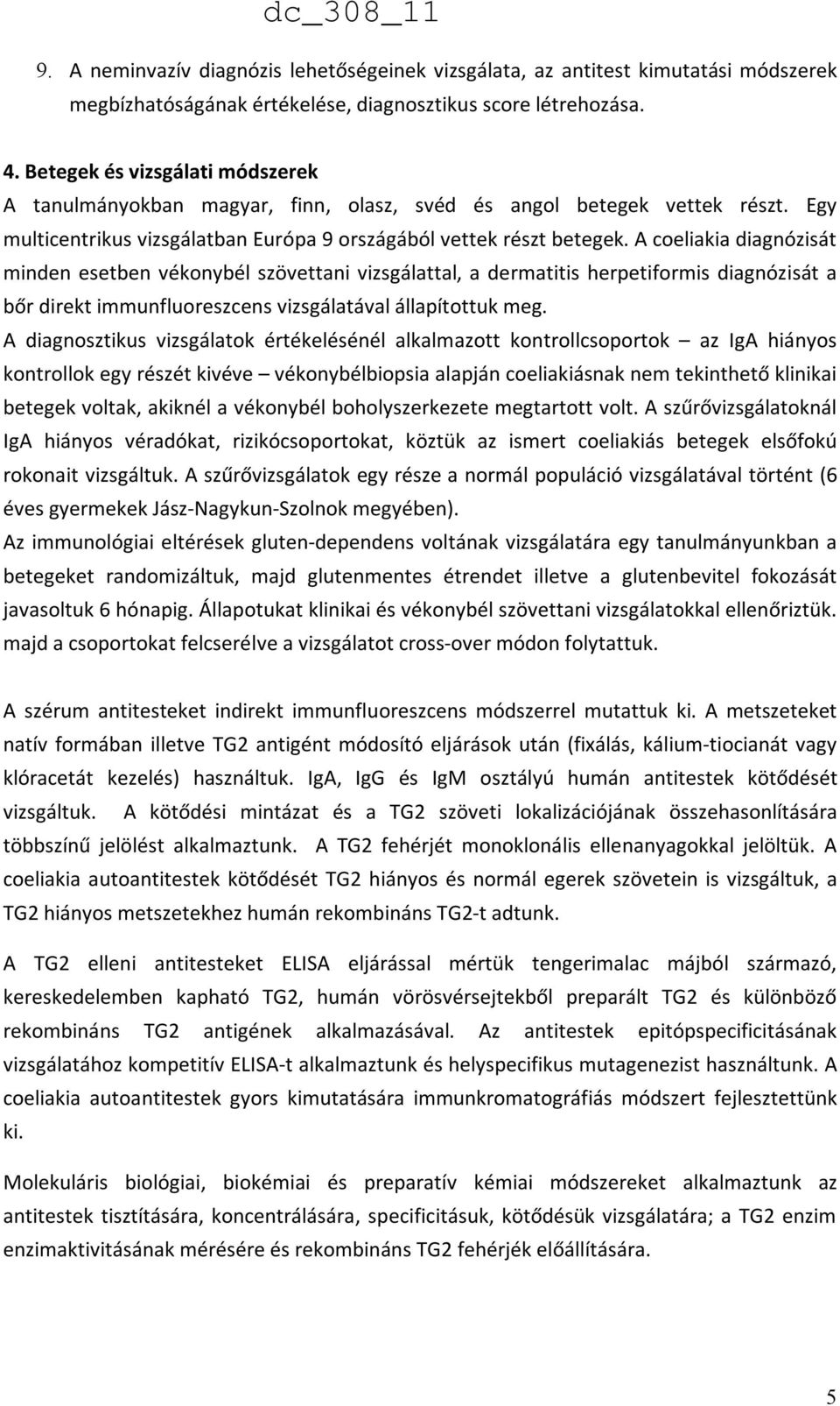 A coeliakia diagnózisát minden esetben vékonybél szövettani vizsgálattal, a dermatitis herpetiformis diagnózisát a bőr direkt immunfluoreszcens vizsgálatával állapítottuk meg.