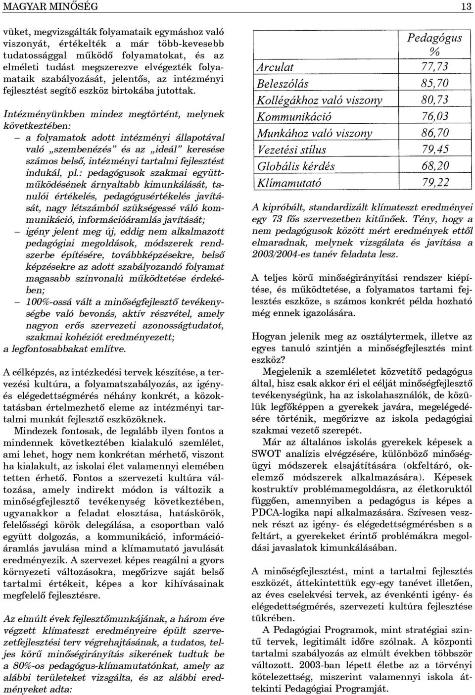 Intézményünkben mindez megtörtént, melynek következtében: a folyamatok adott intézményi állapotával való szembenézés és az ideál keresése számos belsõ, intézményi tartalmi fejlesztést indukál, pl.