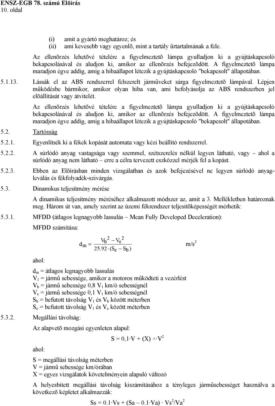 A figyelmeztetõ lámpa maradjon égve addig, amíg a hibaállapot létezik a gyújtáskapcsoló "bekapcsolt" állapotában. 5.1.13.