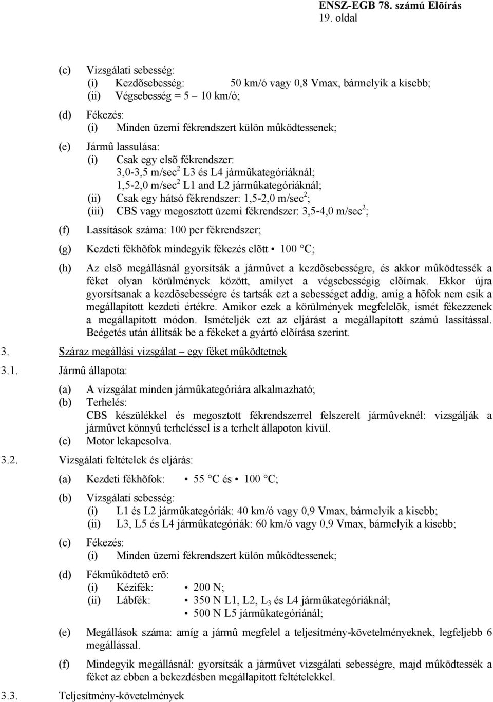 vagy megosztott üzemi fékrendszer: 3,5-4,0 m/sec 2 ; Lassítások száma: 100 per fékrendszer; Kezdeti fékhõfok mindegyik fékezés elõtt 100 C; Az elsõ megállásnál gyorsítsák a jármûvet a