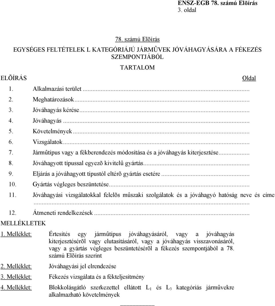 Eljárás a jóváhagyott típustól eltérõ gyártás esetére... 10. Gyártás végleges beszüntetése... Oldal 11. Jóváhagyási vizsgálatokkal felelõs mûszaki szolgálatok és a jóváhagyó hatóság neve és címe... 12.