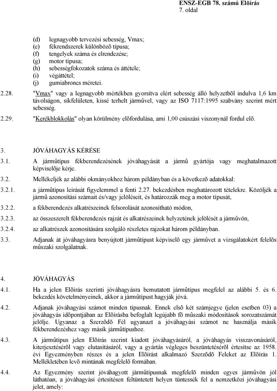 "Vmax" vagy a legnagyobb mértékben gyorsítva elért sebesség álló helyzetbõl indulva 1,6 km távolságon, síkfelületen, kissé terhelt jármûvel, vagy az ISO 7117:1995 szabvány szerint mért sebesség. 2.29.