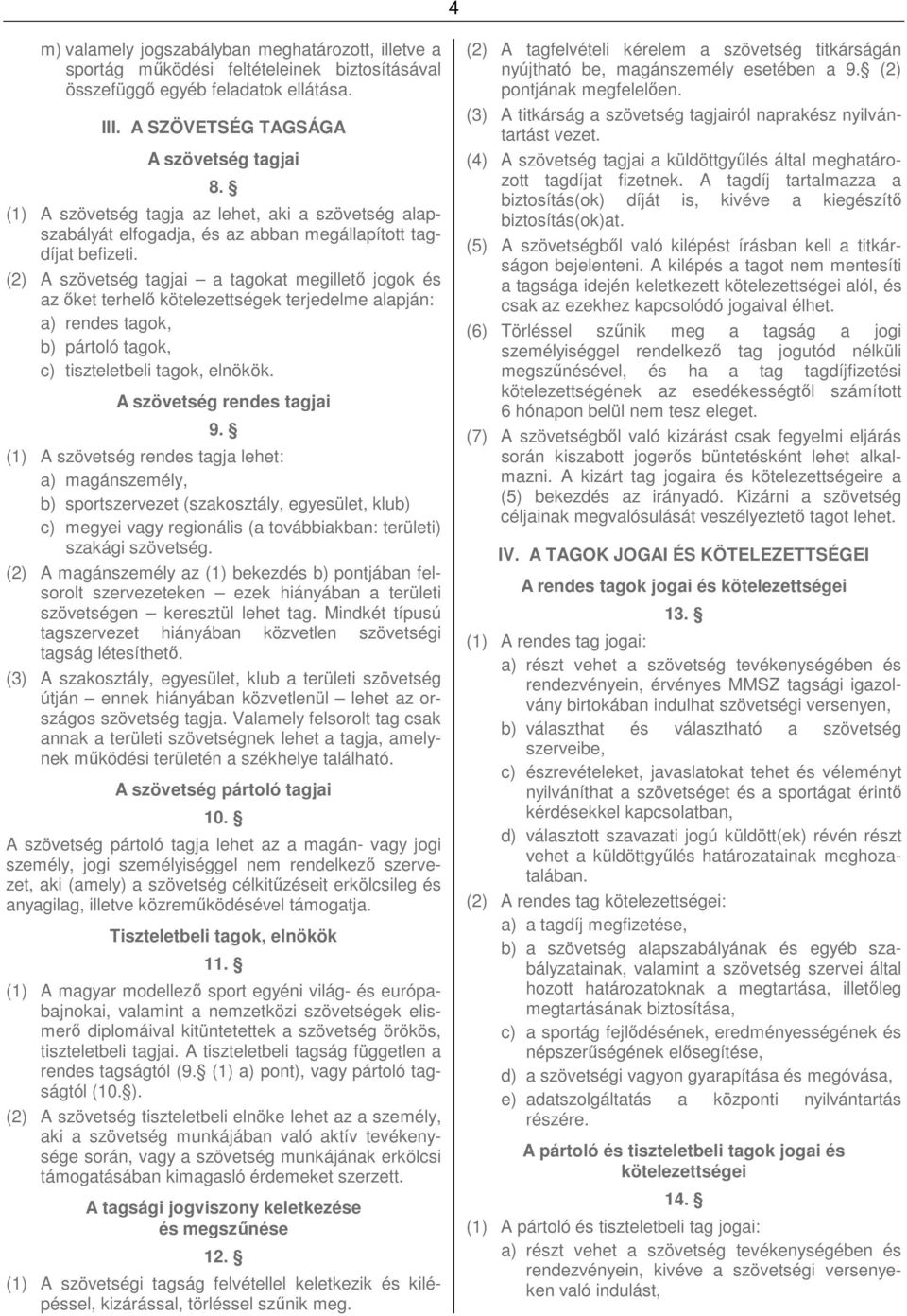 (2) A szövetség tagjai a tagokat megillető jogok és az őket terhelő kötelezettségek terjedelme alapján: a) rendes tagok, b) pártoló tagok, c) tiszteletbeli tagok, elnökök. A szövetség rendes tagjai 9.