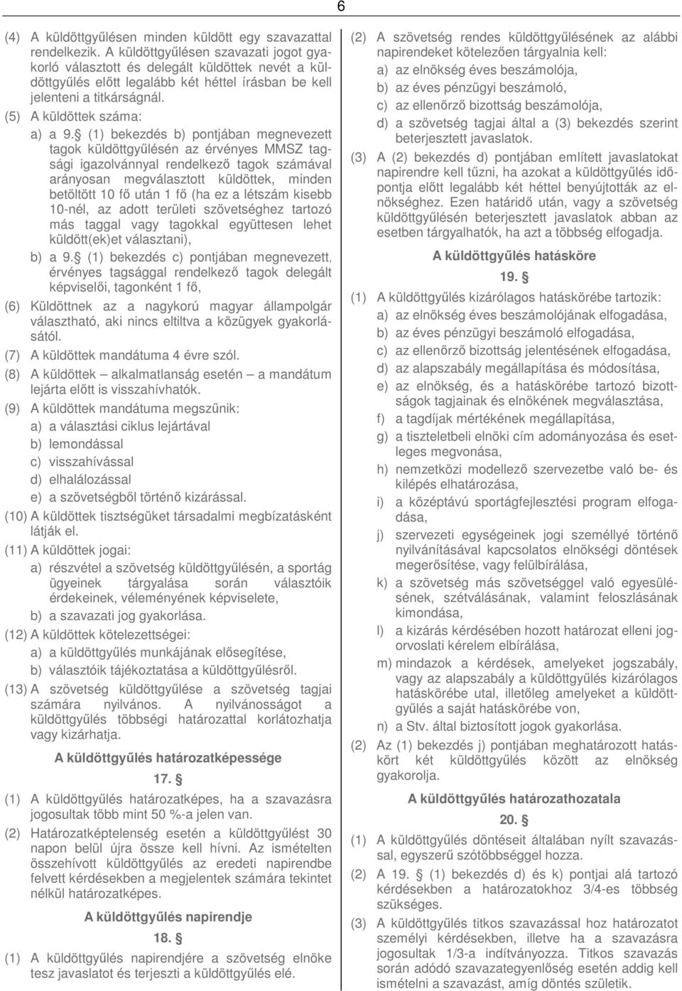 (1) bekezdés b) pontjában megnevezett tagok küldöttgyűlésén az érvényes MMSZ tagsági igazolvánnyal rendelkező tagok számával arányosan megválasztott küldöttek, minden betöltött 10 fő után 1 fő (ha ez