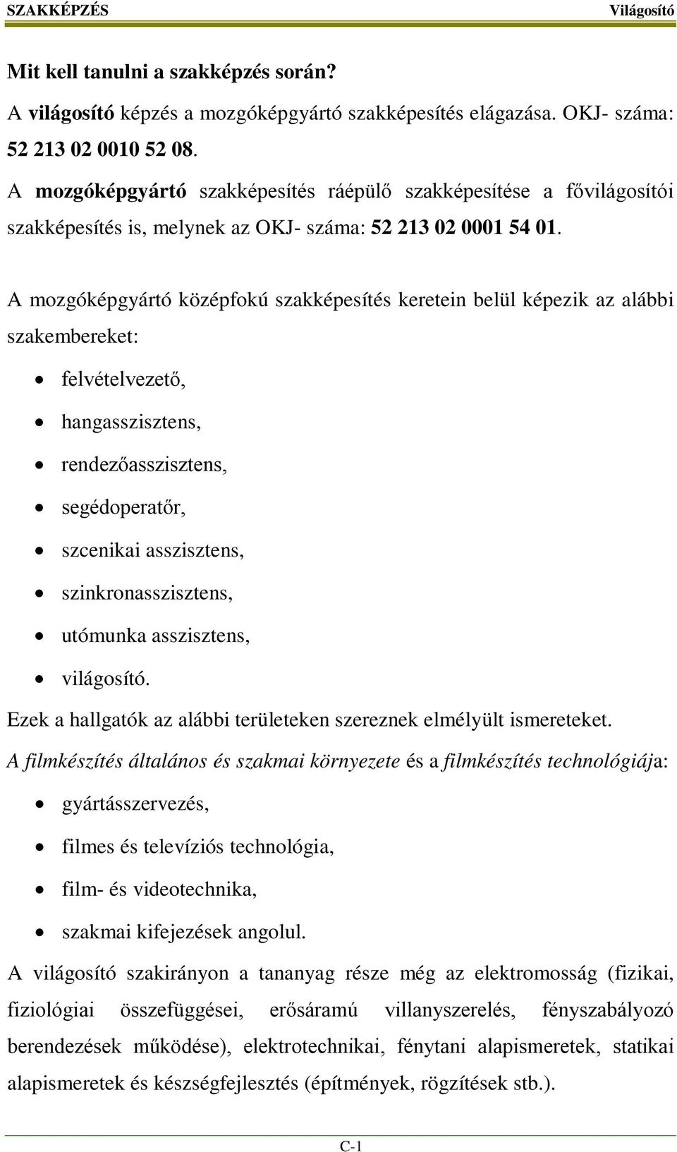 A mozgóképgyártó középfokú szakképesítés keretein belül képezik az alábbi szakembereket: felvételvezető, hangasszisztens, rendezőasszisztens, segédoperatőr, szcenikai asszisztens,