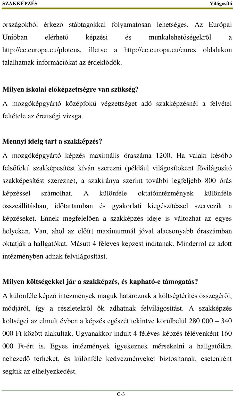 A mozgóképgyártó középfokú végzettséget adó szakképzésnél a felvétel feltétele az érettségi vizsga. Mennyi ideig tart a szakképzés? A mozgóképgyártó képzés maximális óraszáma 1200.