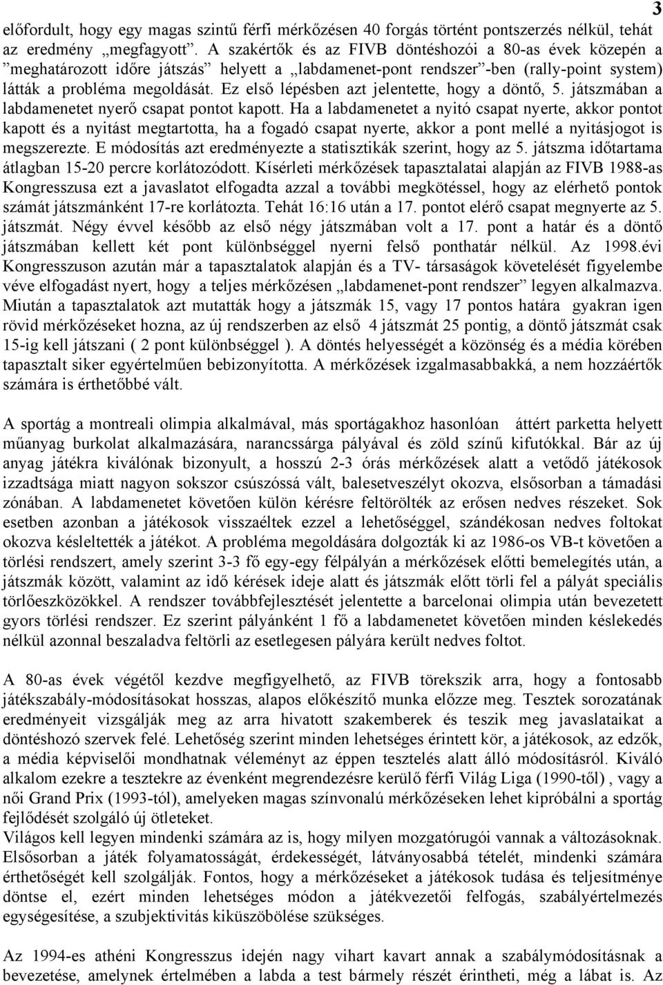 Ez első lépésben azt jelentette, hogy a döntő, 5. játszmában a labdamenetet nyerő csapat pontot kapott.