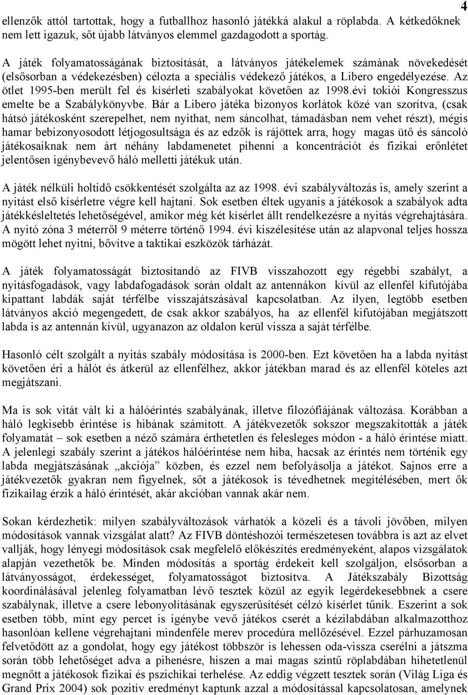 Az ötlet 1995-ben merült fel és kísérleti szabályokat követően az 1998.évi tokiói Kongresszus emelte be a Szabálykönyvbe.