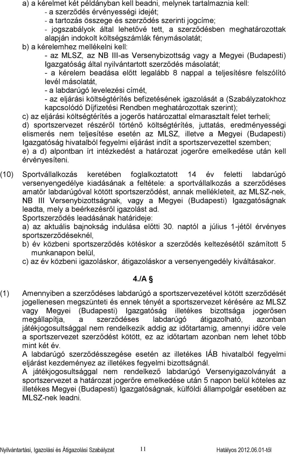 nyilvántartott szerződés másolatát; - a kérelem beadása előtt legalább 8 nappal a teljesítésre felszólító levél másolatát, - a labdarúgó levelezési címét, - az eljárási költségtérítés befizetésének