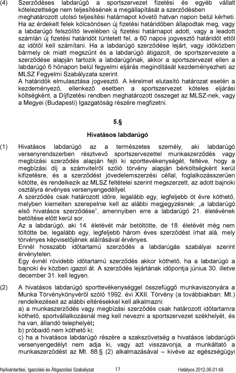 Ha az érdekelt felek kölcsönösen új fizetési határidőben állapodtak meg, vagy a labdarúgó felszólító levelében új fizetési határnapot adott, vagy a leadott számlán új fizetési határidőt tüntetett