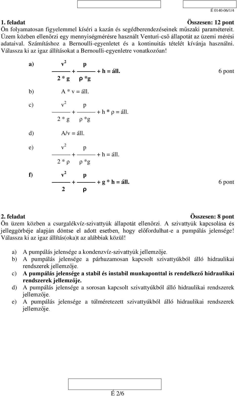 Válassza ki az igaz állításokat a Bernoulli-egyenletre vonatkozóan! a) v 2 p + + h = áll. 6 pont 2 * g ρ *g b) A * v = áll. c) v 2 p + + h * ρ = áll. 2 * g ρ *g d) A/v = áll. e) v 2 p + + h = áll.