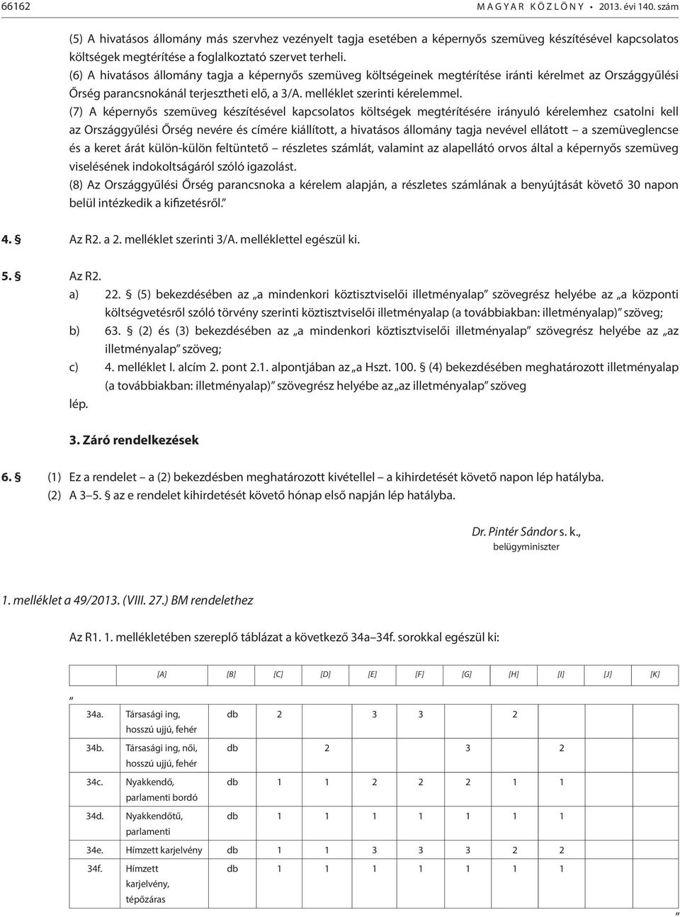 (6) A hivatásos állomány tagja a képernyős szemüveg költségeinek megtérítése iránti kérelmet az Országgyűlési Őrség parancsnokánál terjesztheti elő, a 3/A. melléklet szerinti kérelemmel.