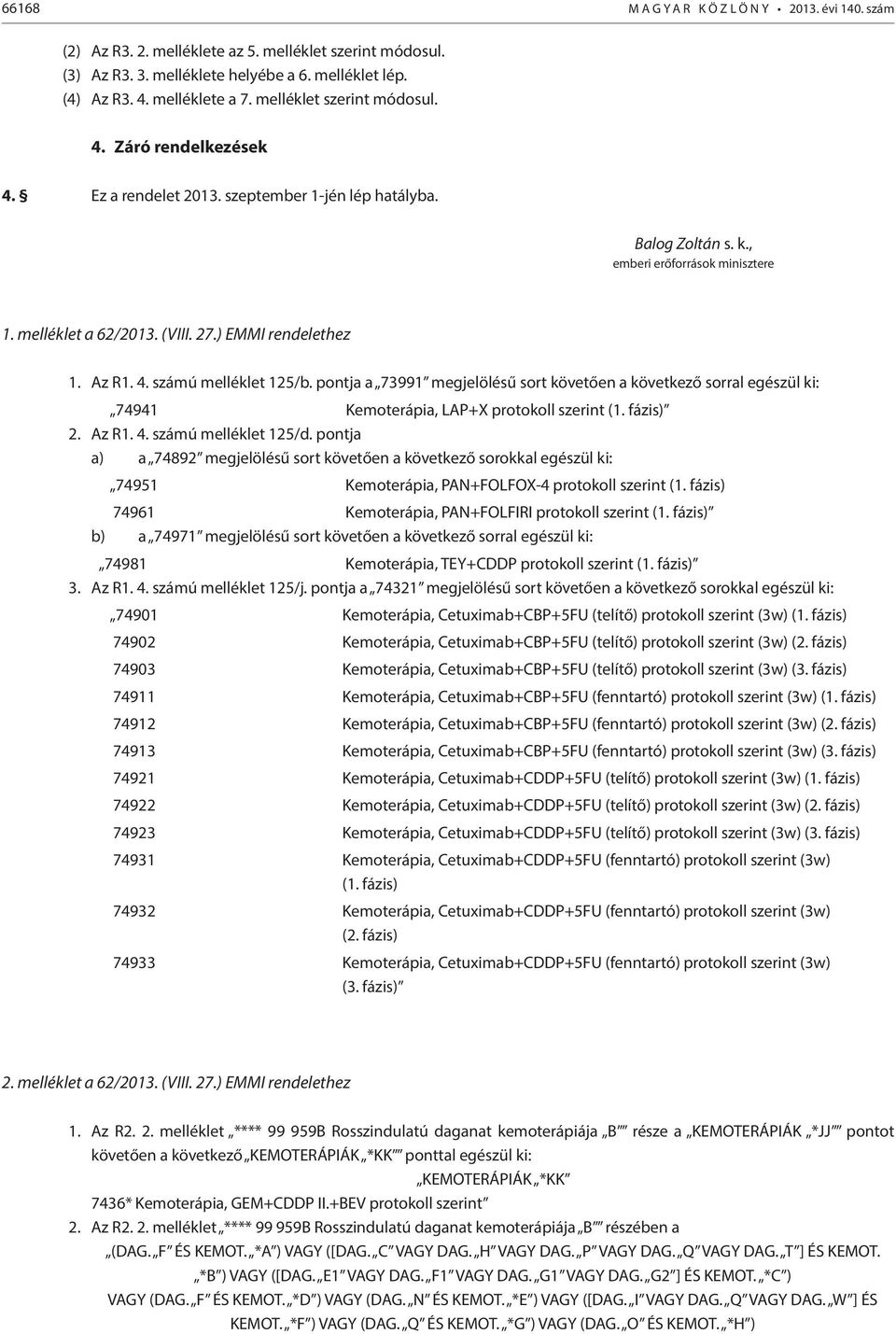 ) EMMI rendelethez 1. Az R1. 4. számú melléklet 125/b. pontja a 73991 megjelölésű sort követően a következő sorral egészül ki: 74941 Kemoterápia, LAP+X protokoll szerint (1. fázis) 2. Az R1. 4. számú melléklet 125/d.