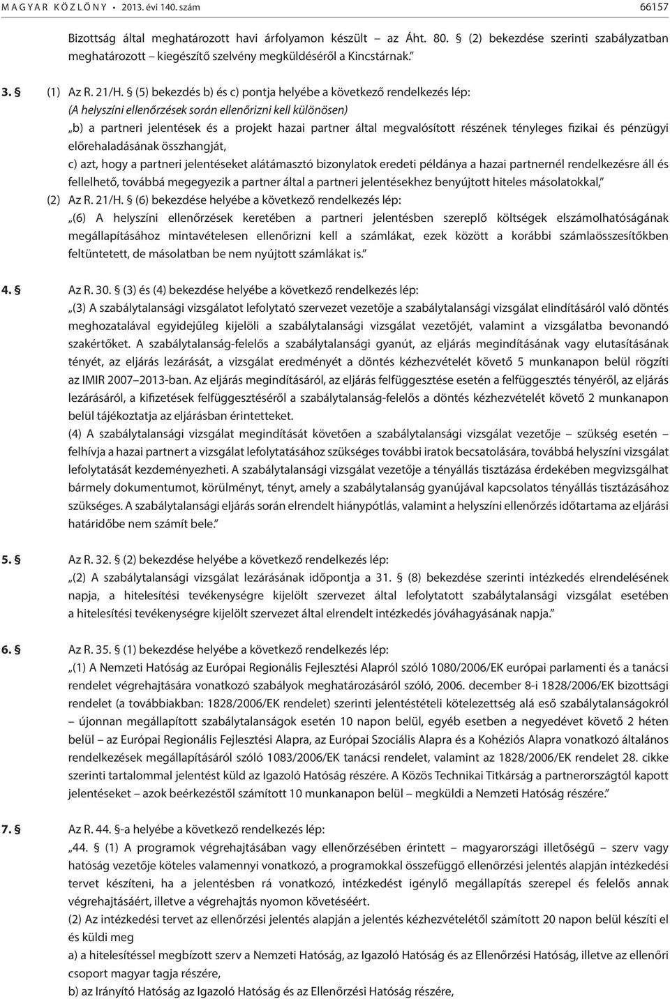 (5) bekezdés b) és c) pontja helyébe a következő rendelkezés lép: (A helyszíni ellenőrzések során ellenőrizni kell különösen) b) a partneri jelentések és a projekt hazai partner által megvalósított