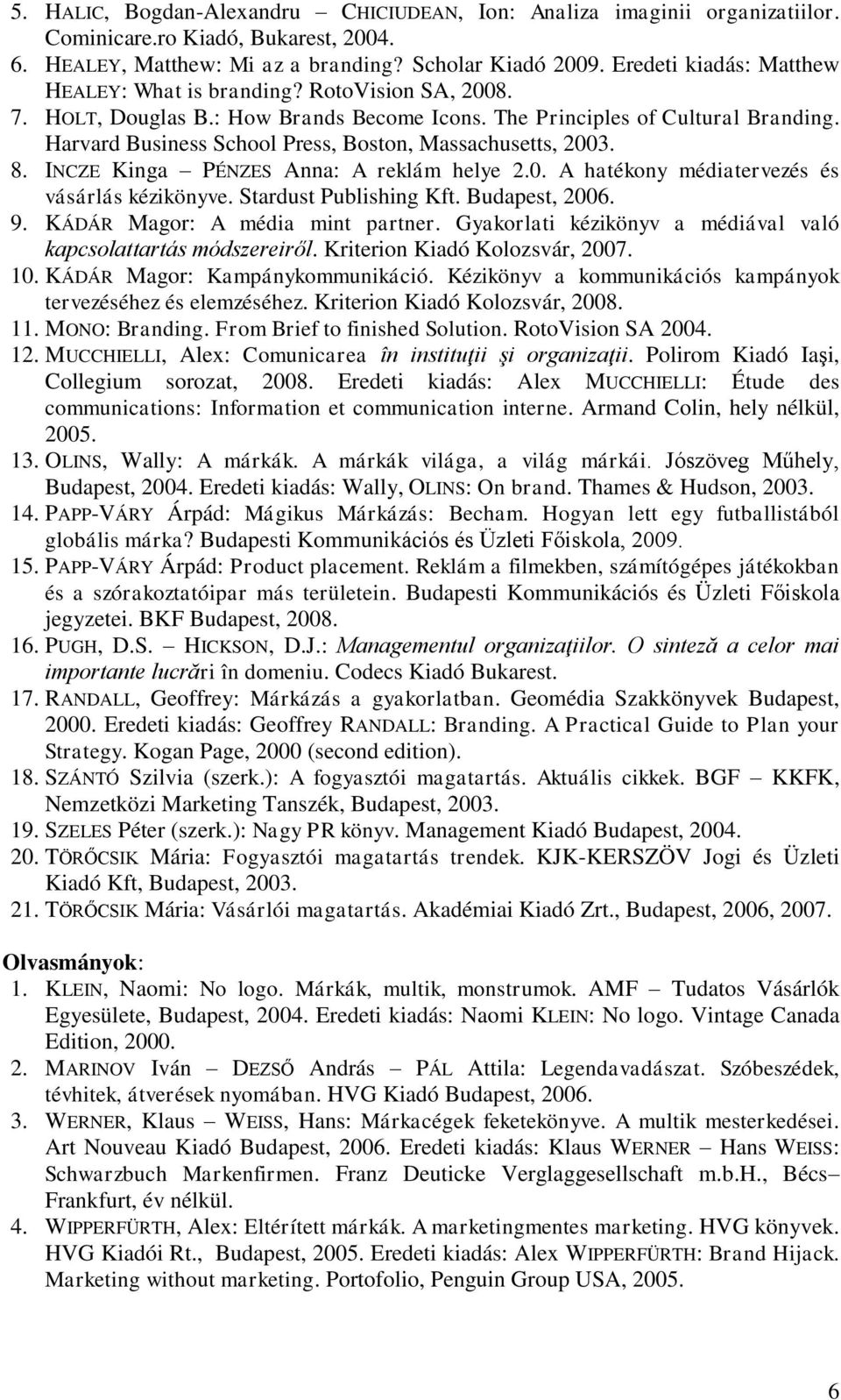 Harvard Business School Press, Boston, Massachusetts, 2003. 8. INCZE Kinga PÉNZES Anna: A reklám helye 2.0. A hatékony médiatervezés és vásárlás kézikönyve. Stardust Publishing Kft. Budapest, 2006. 9.