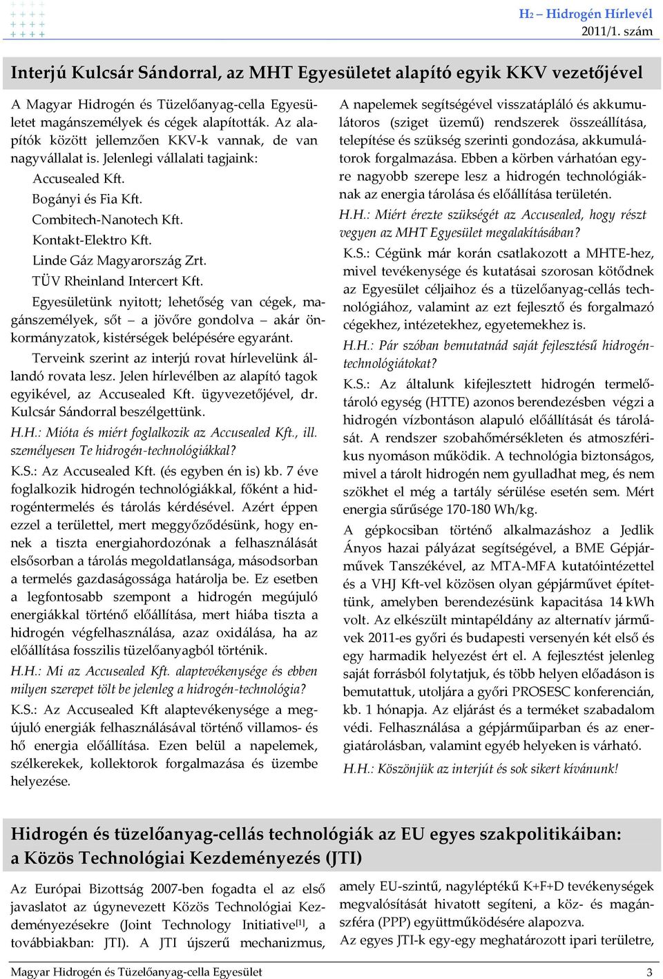 Linde Gáz Magyarország Zrt. TÜV Rheinland Intercert Kft. Egyesületünk nyitott; lehetőség van cégek, magánszemélyek, sőt a jövőre gondolva akár önkormányzatok, kistérségek belépésére egyaránt.