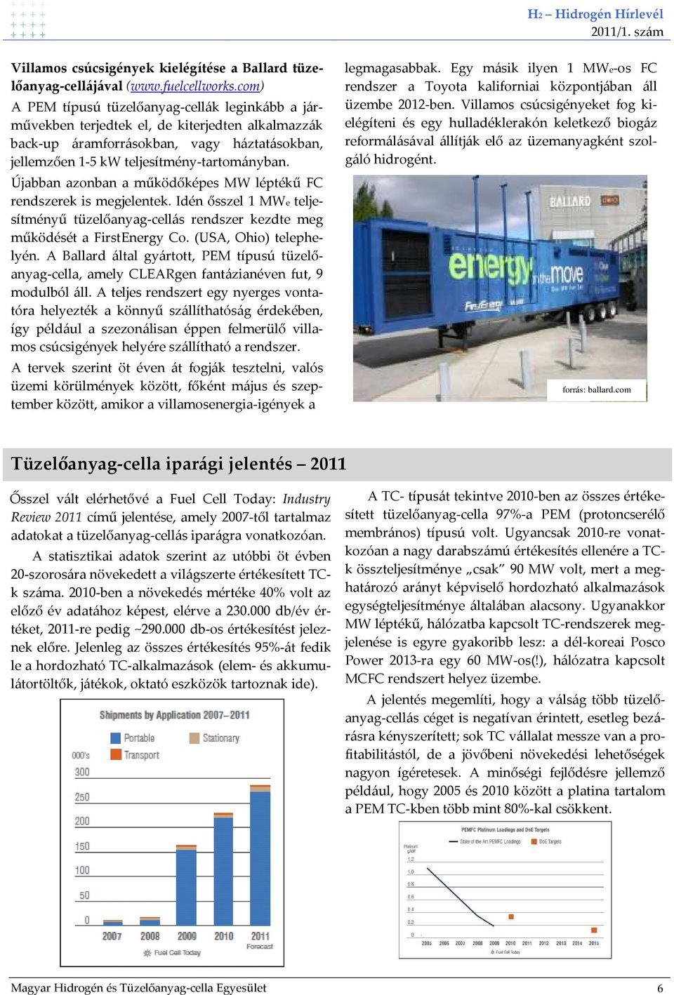 Újabban azonban a működőképes MW léptékű FC rendszerek is megjelentek. Idén ősszel 1 MWe teljesítményű tüzelőanyag-cellás rendszer kezdte meg működését a FirstEnergy Co. (USA, Ohio) telephelyén.