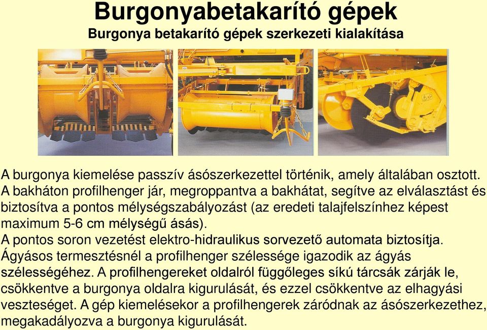 A pontos soron vezetést elektro-hidraulikus sorvezető automata biztosítja. Ágyásos termesztésnél a profilhenger szélessége igazodik az ágyás szélességéhez.