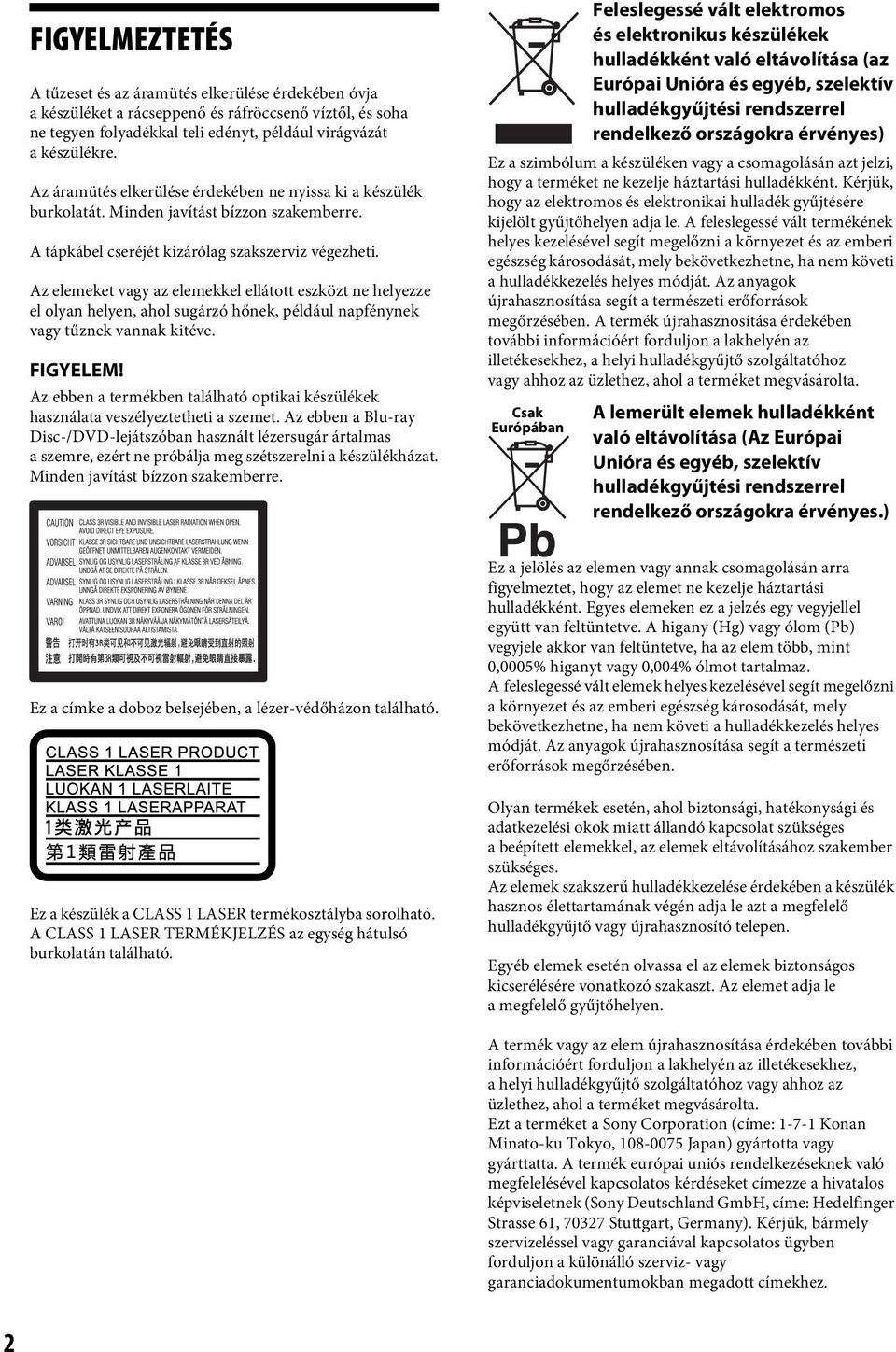 Az elemeket vagy az elemekkel ellátott eszközt ne helyezze el olyan helyen, ahol sugárzó hőnek, például napfénynek vagy tűznek vannak kitéve. FIGYELEM!