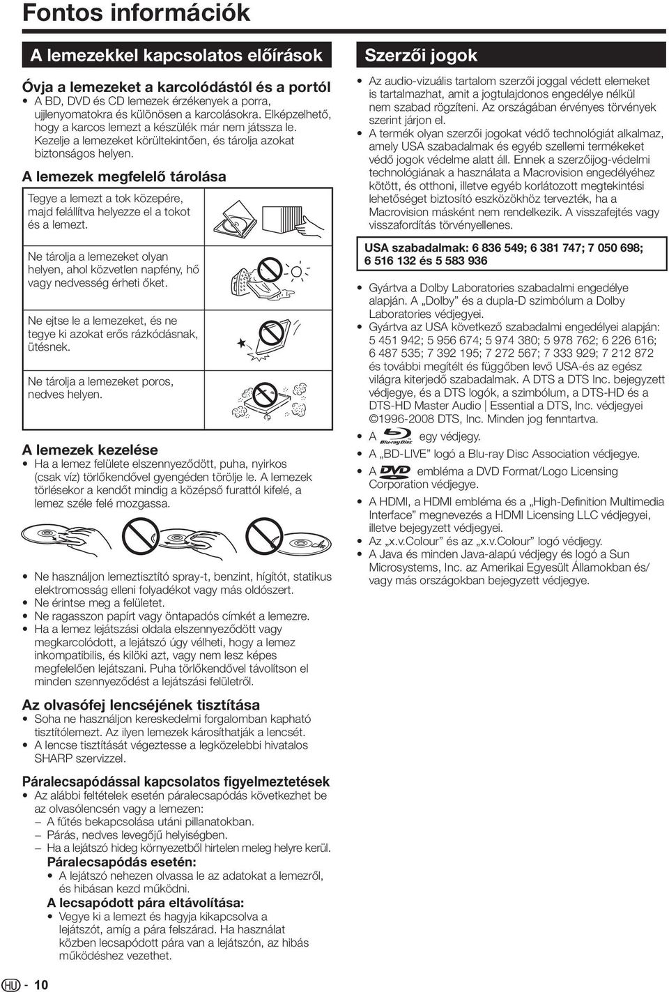 A lemezek megfelelő tárolása Tegye a lemezt a tok közepére, majd felállítva helyezze el a tokot és a lemezt. Ne tárolja a lemezeket olyan helyen, ahol közvetlen napfény, hő vagy nedvesség érheti őket.