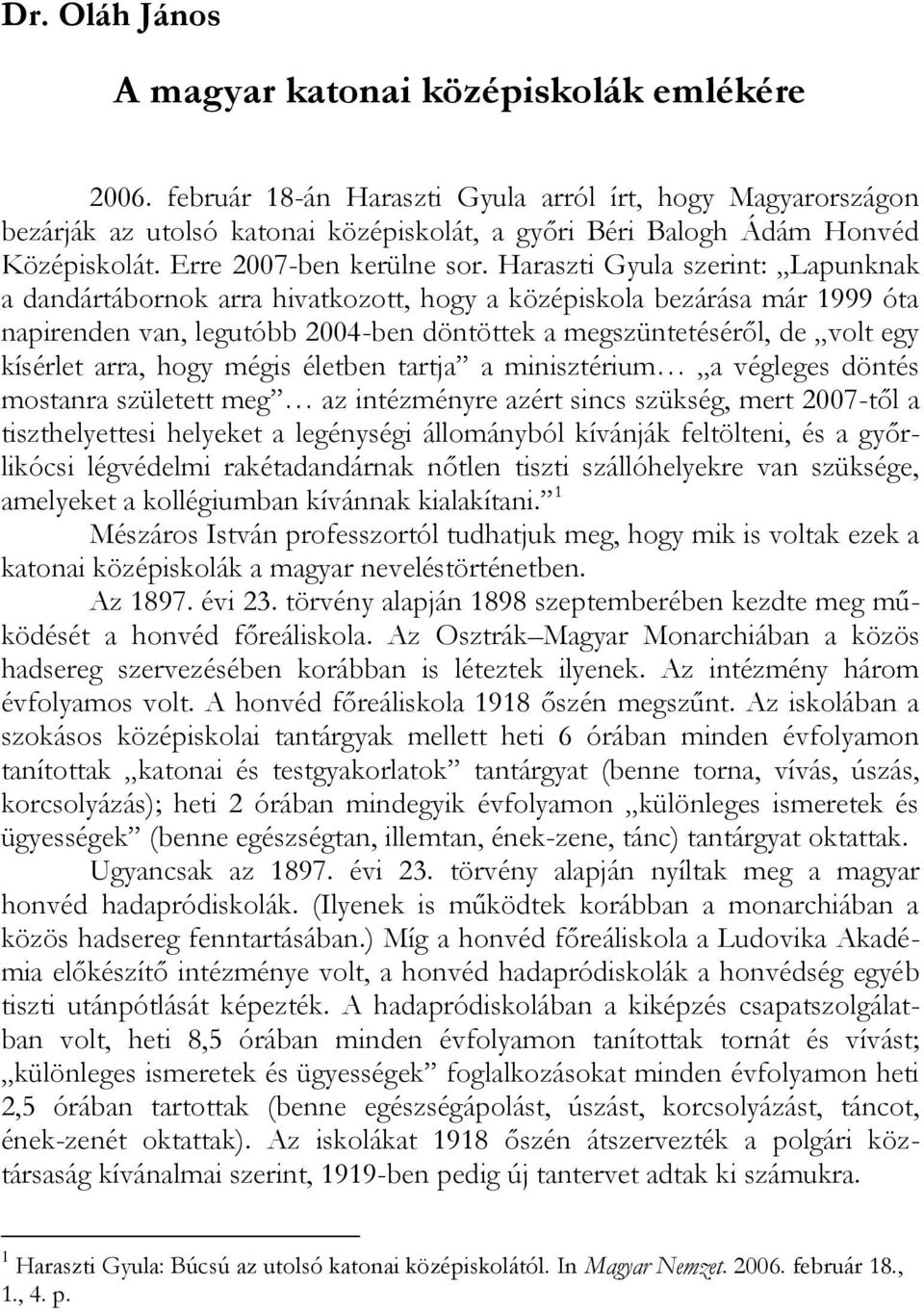 Haraszti Gyula szerint: Lapunknak a dandártábornok arra hivatkozott, hogy a középiskola bezárása már 1999 óta napirenden van, legutóbb 2004-ben döntöttek a megszüntetéséről, de volt egy kísérlet