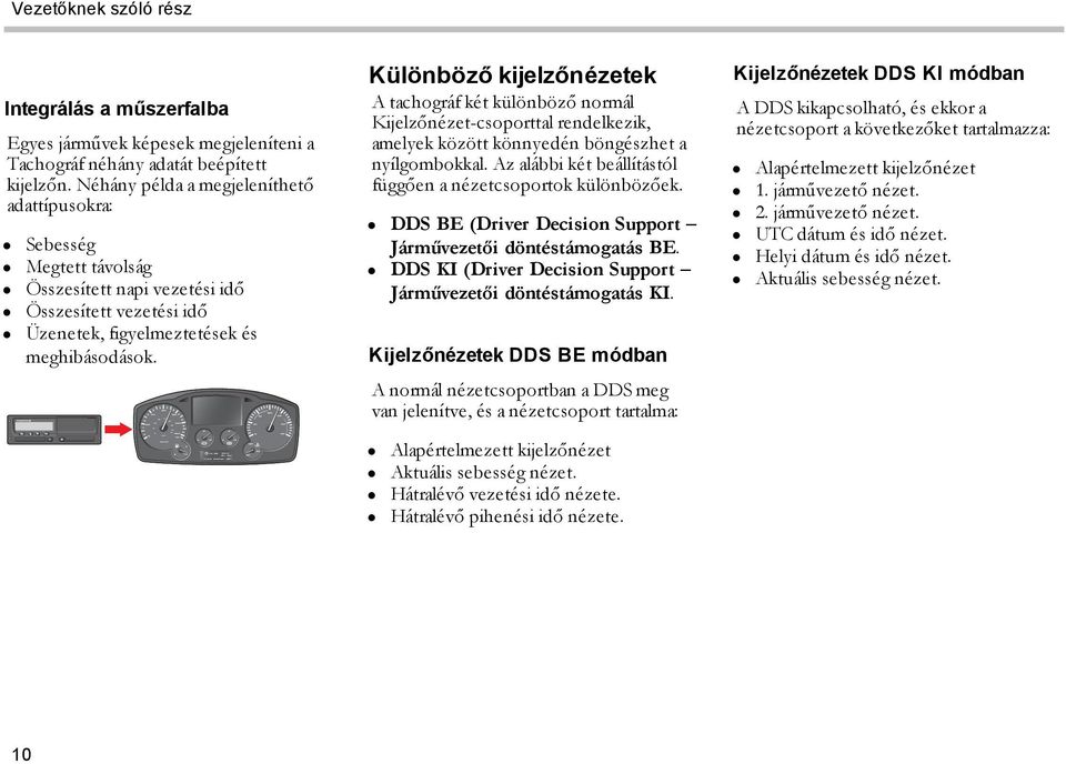 Különböző kijelzőnézetek A tachográf két különböző normál Kijelzőnézet-csoporttal rendelkezik, amelyek között könnyedén böngészhet a nyílgombokkal.