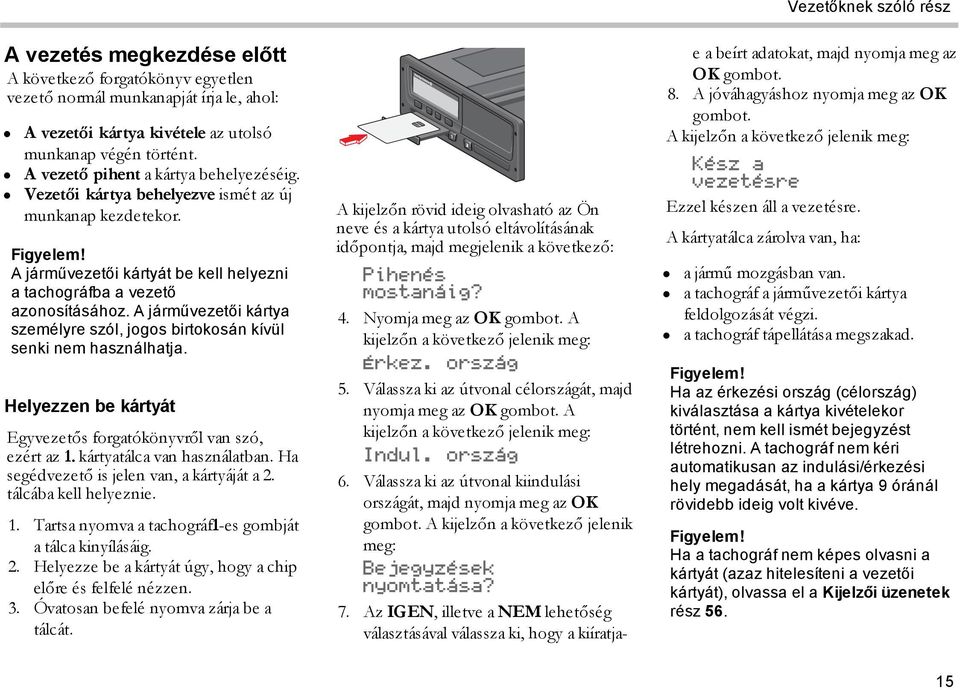 A járművezetői kártya személyre szól, jogos birtokosán kívül senki nem használhatja. Helyezzen be kártyát Egyvezetős forgatókönyvről van szó, ezért az 1. kártyatálca van használatban.