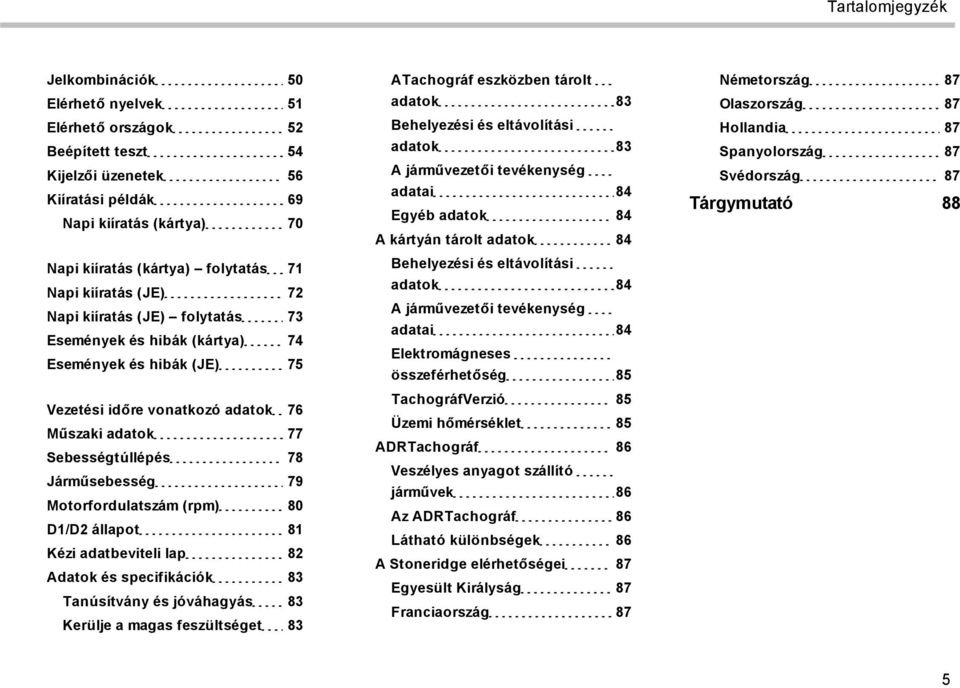 79 Motorfordulatszám (rpm) 80 D1/D2 állapot 81 Kézi adatbeviteli lap 82 Adatok és specifikációk 83 Tanúsítvány és jóváhagyás 83 Kerülje a magas feszültséget 83 ATachográf eszközben tárolt adatok 83