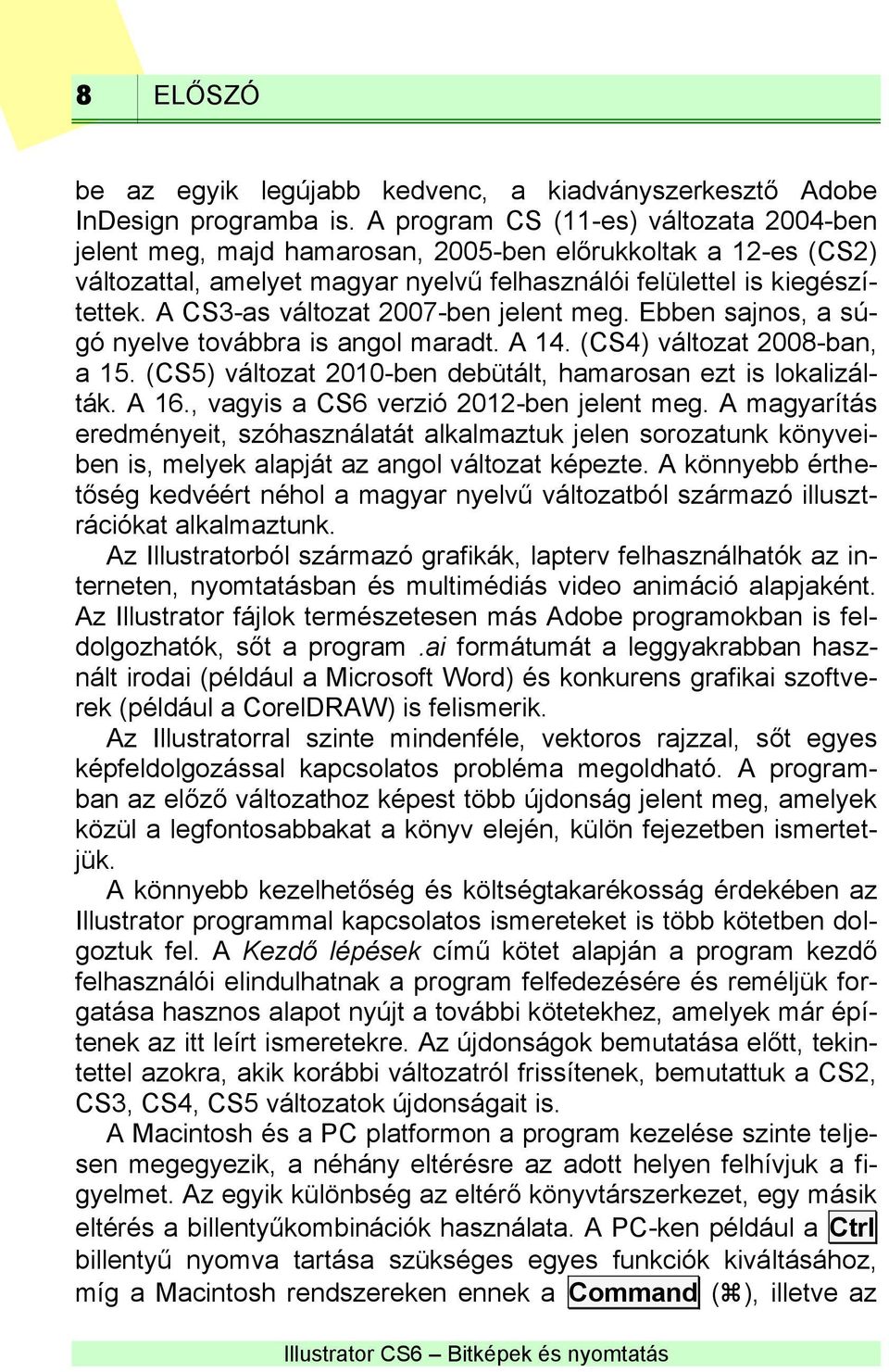 A CS3-as változat 2007-ben jelent meg. Ebben sajnos, a súgó nyelve továbbra is angol maradt. A 14. (CS4) változat 2008-ban, a 15. (CS5) változat 2010-ben debütált, hamarosan ezt is lokalizálták. A 16.