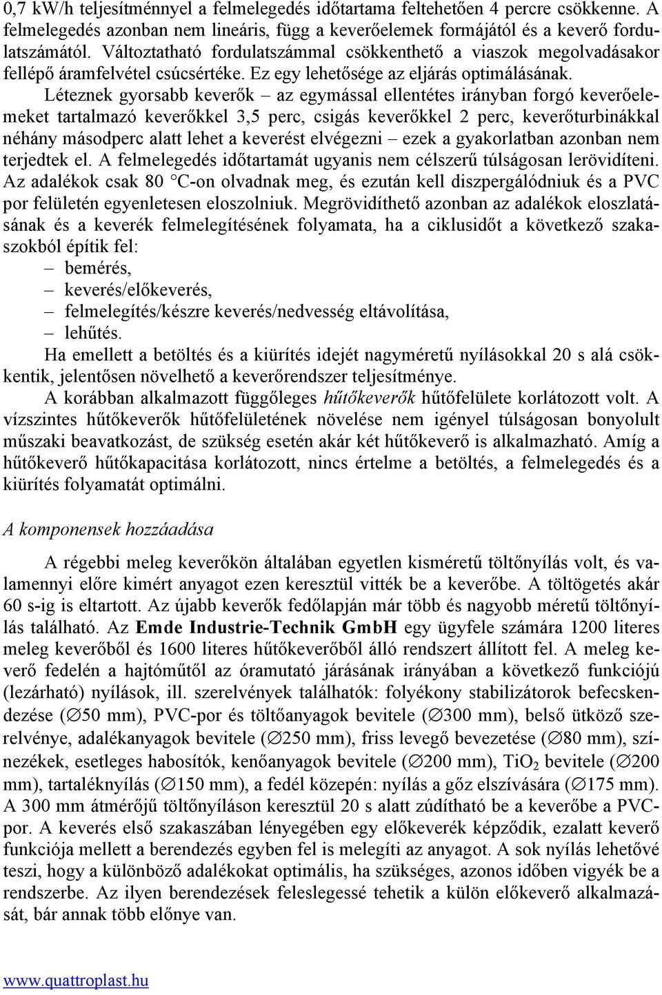 Léteznek gyorsabb keverők az egymással ellentétes irányban forgó keverőelemeket tartalmazó keverőkkel 3,5 perc, csigás keverőkkel 2 perc, keverőturbinákkal néhány másodperc alatt lehet a keverést