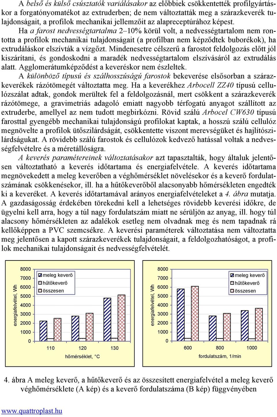 Ha a farost nedvességtartalma 2 10% körül volt, a nedvességtartalom nem rontotta a profilok mechanikai tulajdonságait (a profilban nem képződtek buborékok), ha extrudáláskor elszívták a vízgőzt.