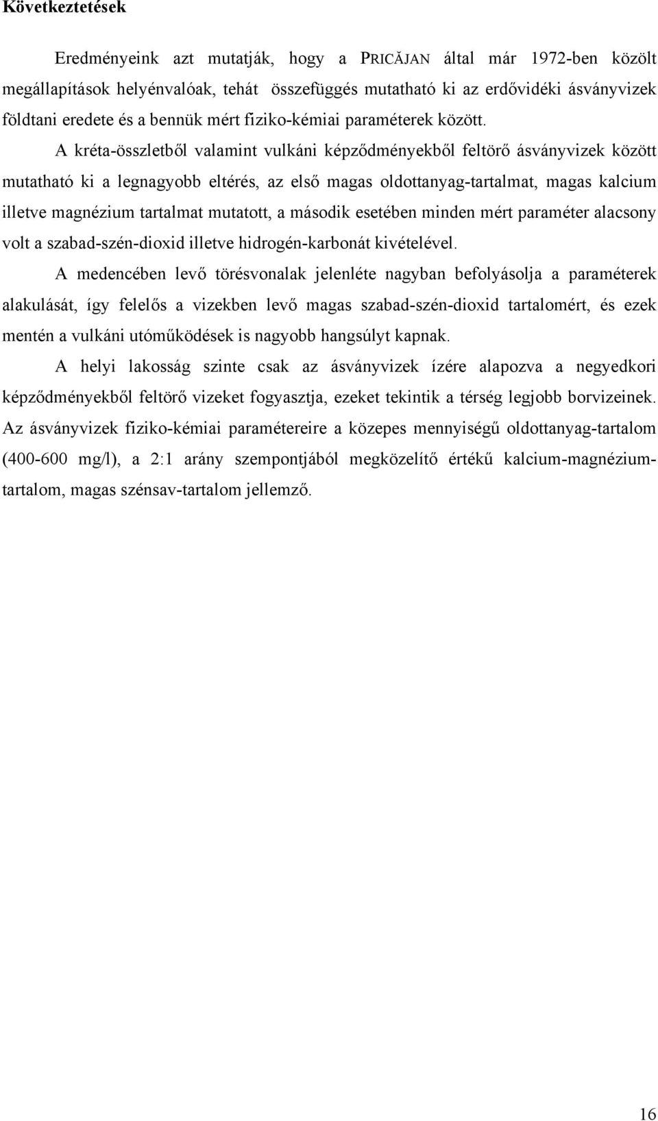 A kréta-összletből valamint vulkáni képződményekből feltörő ásványvizek között mutatható ki a legnagyobb eltérés, az első magas oldottanyag-tartalmat, magas kalcium illetve magnézium tartalmat