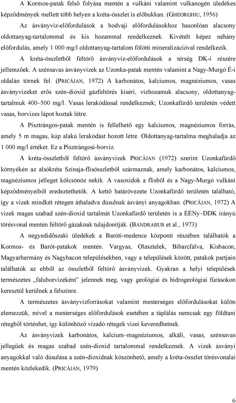 Kivételt képez néhány előfordulás, amely 1 000 mg/l oldottanyag-tartalom fölötti mineralizációval rendelkezik. A kréta-összletből feltörő ásványvíz-előfordulások a térség DK-i részére jellemzőek.