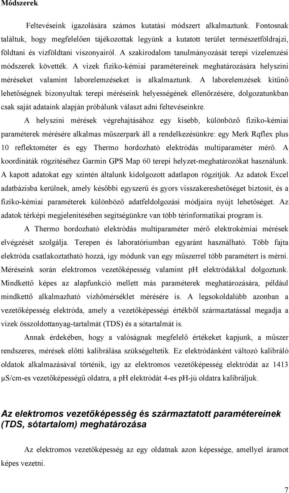 A szakirodalom tanulmányozását terepi vízelemzési módszerek követték. A vizek fiziko-kémiai paramétereinek meghatározására helyszíni méréseket valamint laborelemzéseket is alkalmaztunk.