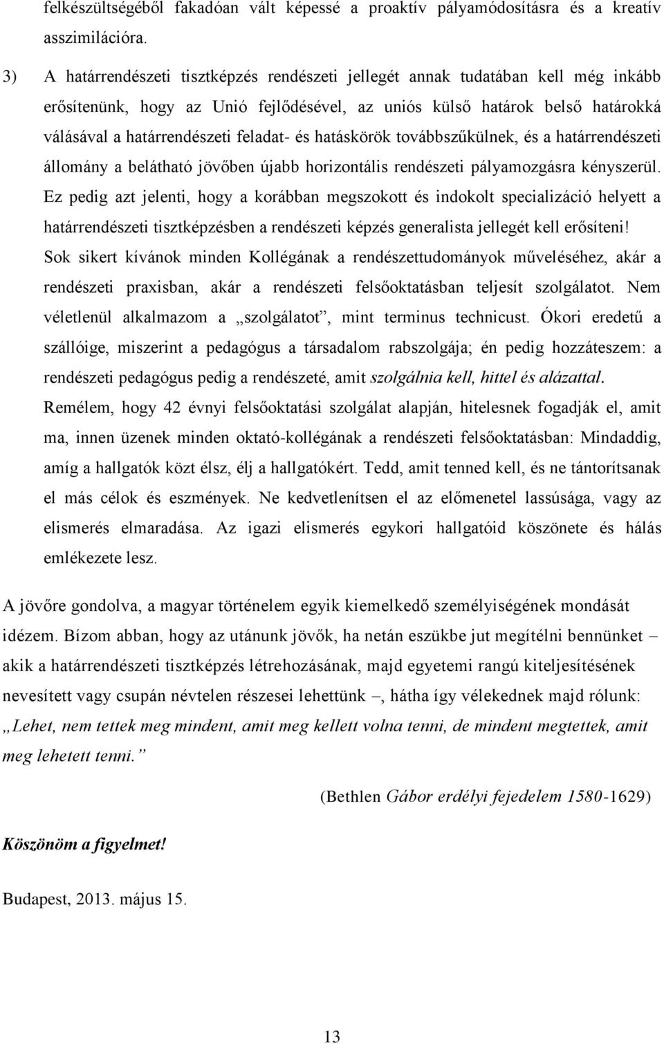 feladat- és hatáskörök továbbszűkülnek, és a határrendészeti állomány a belátható jövőben újabb horizontális rendészeti pályamozgásra kényszerül.