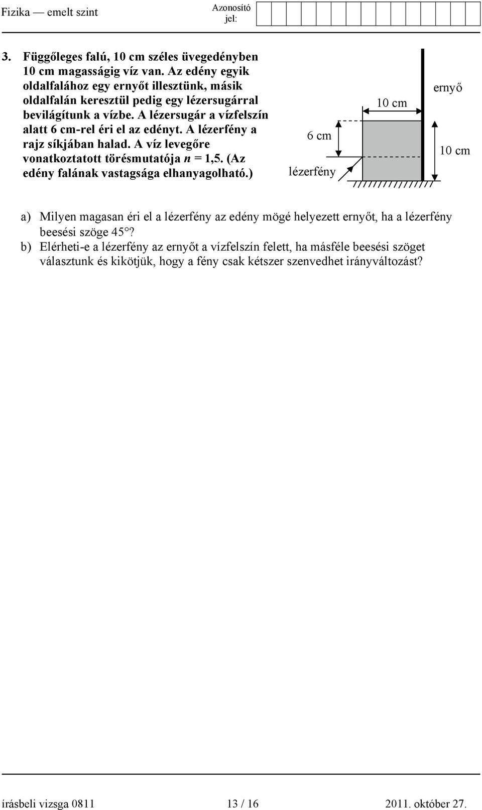 A lézersugár a vízfelszín alatt 6 cm-rel éri el az edényt. A lézerfény a rajz síkjában halad. A víz levegőre vonatkoztatott törésmutatója n = 1,5.