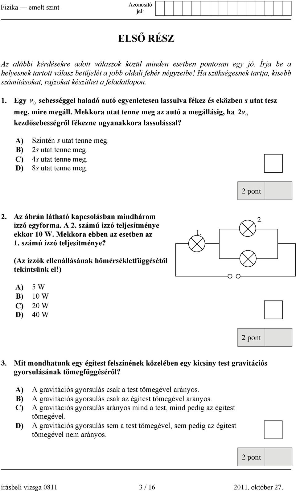 Mekkora utat tenne meg az autó a megállásig, ha 2v kezdősebességről fékezne ugyanakkora lassulással? A) Szintén s utat tenne meg. B) 2s utat tenne meg. C) 4s utat tenne meg. D) 8s utat tenne meg. 2. Az ábrán látható kapcsolásban mindhárom izzó egyforma.