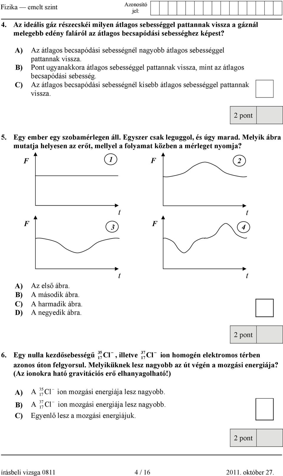 C) Az átlagos becsapódási sebességnél kisebb átlagos sebességgel pattannak vissza. 5. Egy ember egy szobamérlegen áll. Egyszer csak leguggol, és úgy marad.