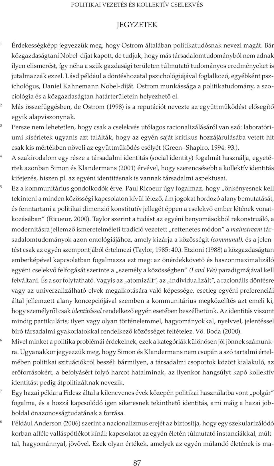 ezzel. Lásd például a döntéshozatal pszichológiájával foglalkozó, egyébként pszichológus, Daniel Kahnemann Nobel-díját.