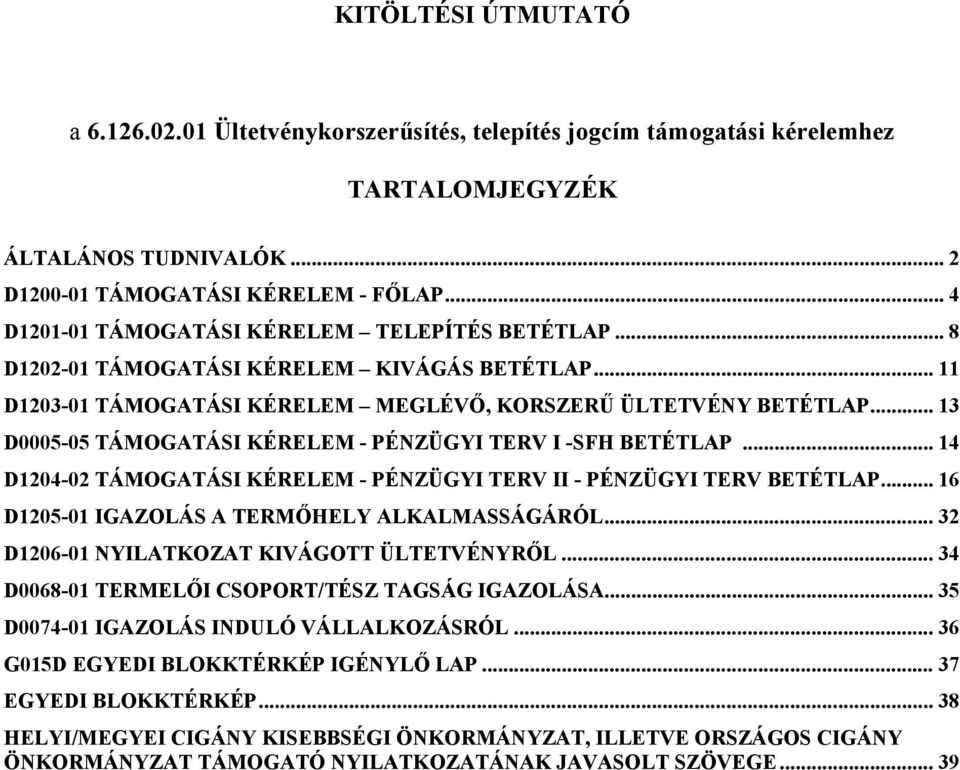 .. 13 D0005-05 TÁMOGATÁSI KÉRELEM - PÉNZÜGYI TERV I -SFH BETÉTLAP... 14 D1204-02 TÁMOGATÁSI KÉRELEM - PÉNZÜGYI TERV II - PÉNZÜGYI TERV BETÉTLAP... 16 D1205-01 IGAZOLÁS A TERMŐHELY ALKALMASSÁGÁRÓL.