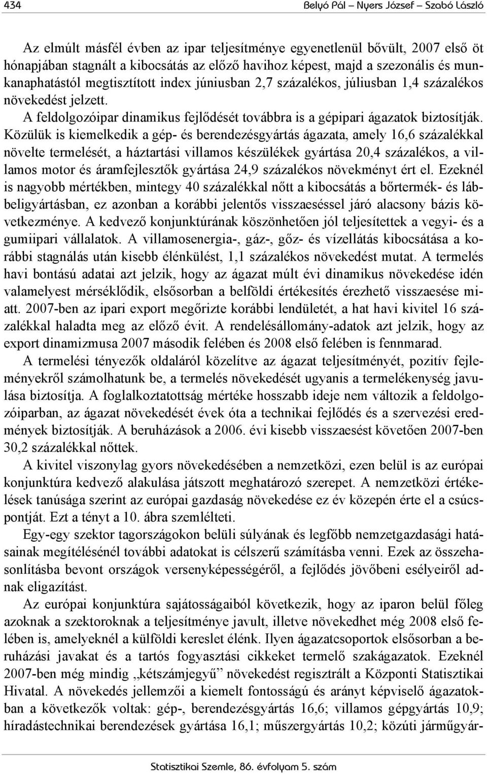 Közülük is kiemelkedik a gép- és berendezésgyártás ágazata, amely 16,6 százalékkal növelte termelését, a háztartási villamos készülékek gyártása 20,4 százalékos, a villamos motor és áramfejlesztők