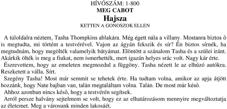 Akárkik ölték is meg a fiukat, nem ismerhették, mert igazán helyes srác volt. Nagy kár érte. Észrevettem, hogy az emeleten megmozdul a függöny. Tasha nézett le az elhúzó autókra. Reszketett a válla.