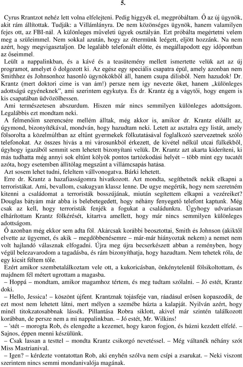 Nem sokkal azután, hogy az éttermünk leégett, eljött hozzánk. Na nem azért, hogy megvigasztaljon. De legalább telefonált előtte, és megállapodott egy időpontban az őseimmel.