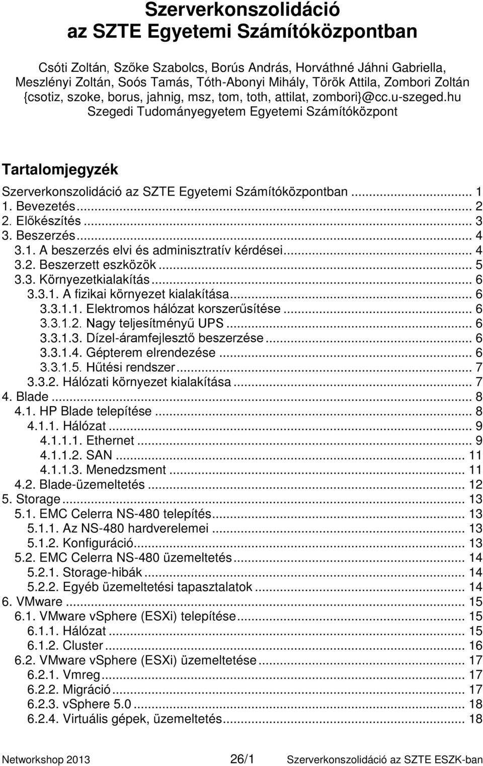 hu Szegedi Tudományegyetem Egyetemi Számítóközpont Tartalomjegyzék Szerverkonszolidáció az SZTE Egyetemi Számítóközpontban... 1 1. Bevezetés... 2 2. Előkészítés... 3 3. Beszerzés... 4 3.1. A beszerzés elvi és adminisztratív kérdései.