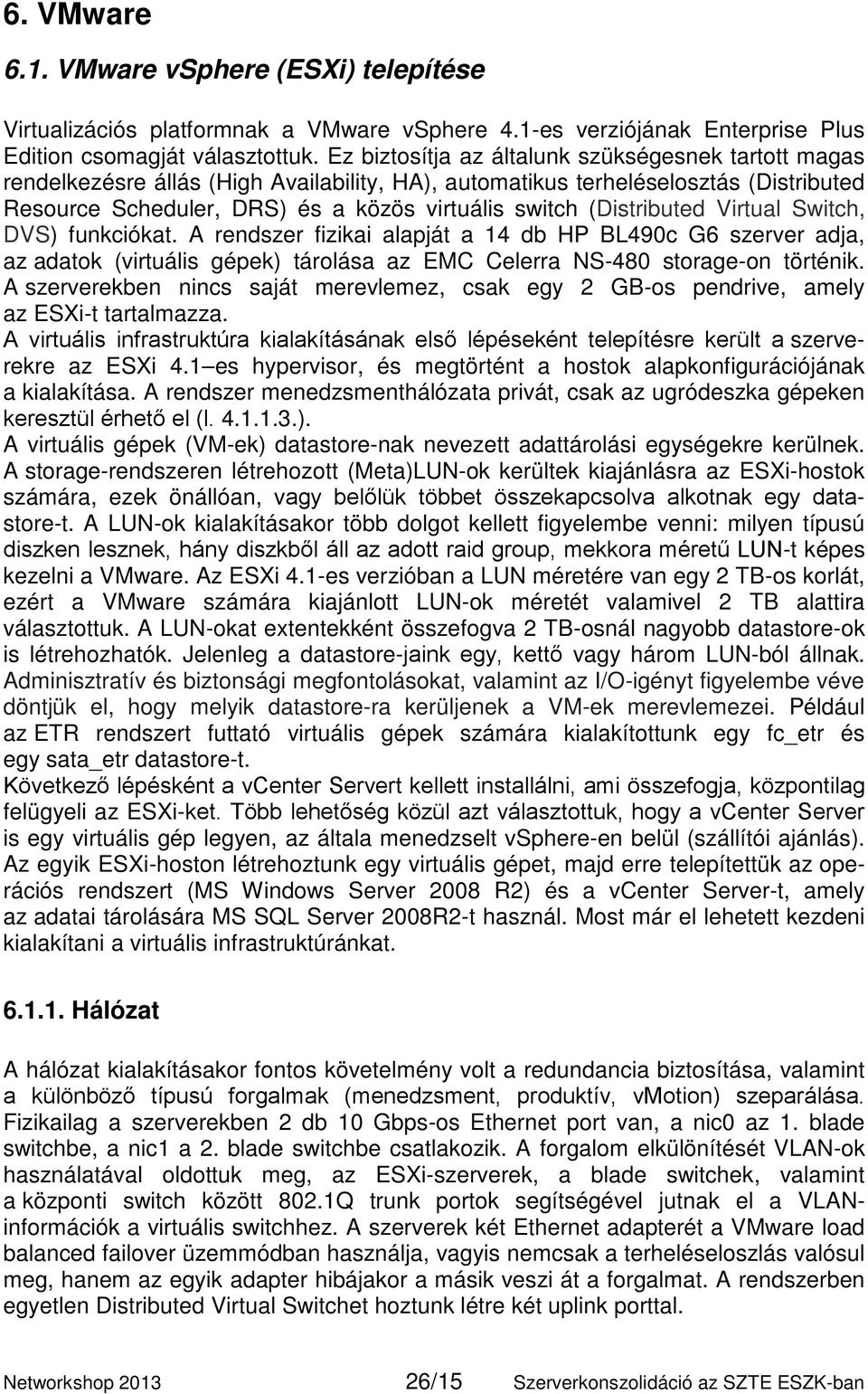 (Distributed Virtual Switch, DVS) funkciókat. A rendszer fizikai alapját a 14 db HP BL490c G6 szerver adja, az adatok (virtuális gépek) tárolása az EMC Celerra NS-480 storage-on történik.