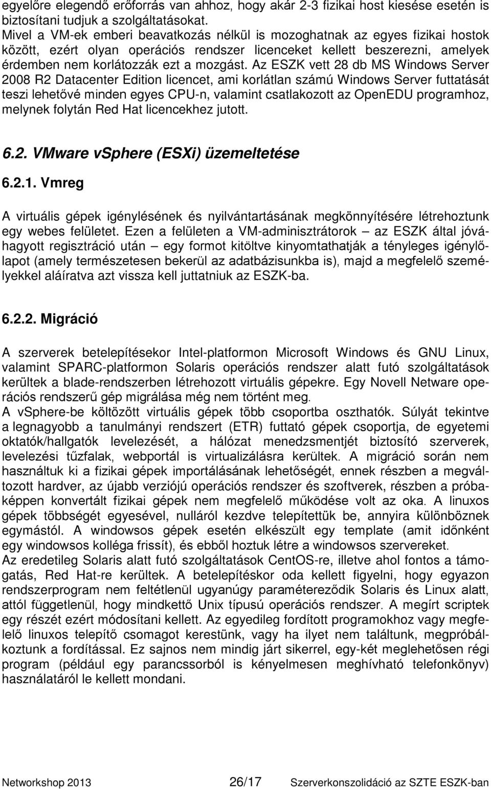 Az ESZK vett 28 db MS Windows Server 2008 R2 Datacenter Edition licencet, ami korlátlan számú Windows Server futtatását teszi lehetővé minden egyes CPU-n, valamint csatlakozott az OpenEDU programhoz,