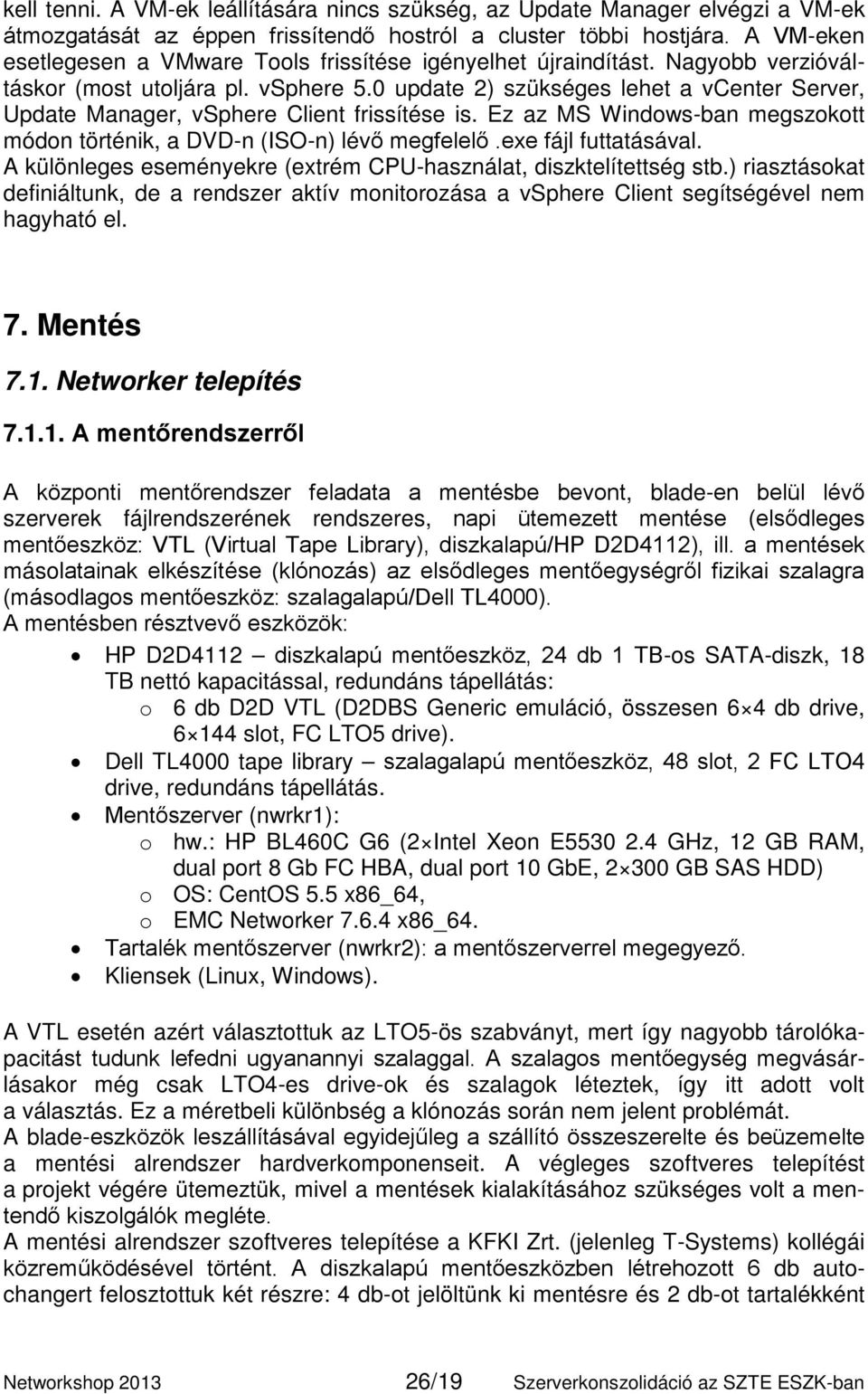 0 update 2) szükséges lehet a vcenter Server, Update Manager, vsphere Client frissítése is. Ez az MS Windows-ban megszokott módon történik, a DVD-n (ISO-n) lévő megfelelő.exe fájl futtatásával.