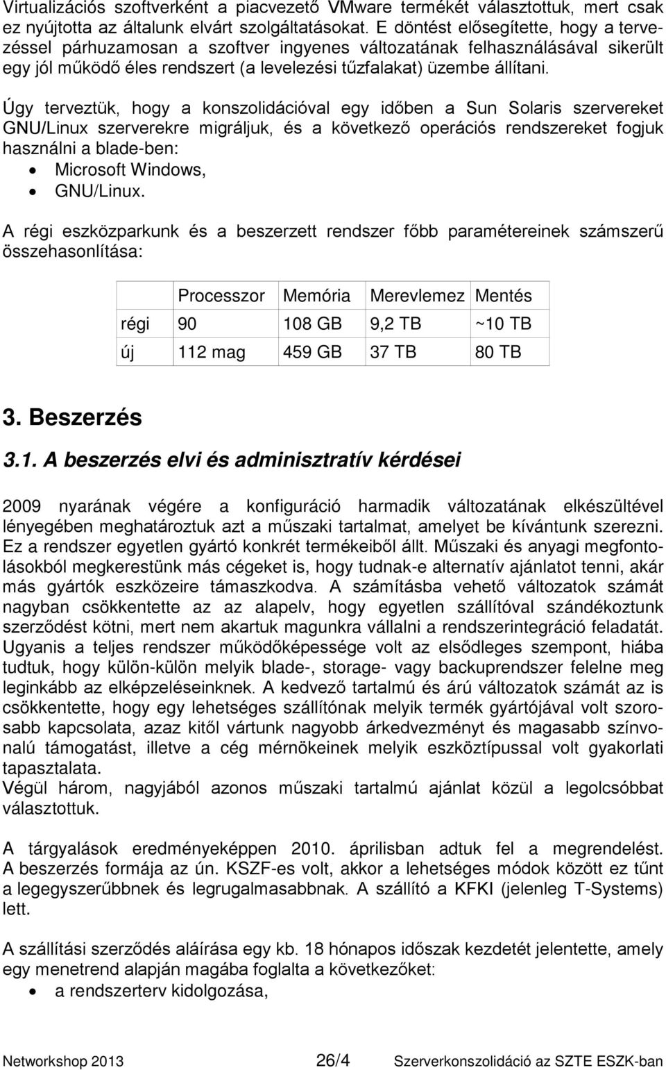 Úgy terveztük, hogy a konszolidációval egy időben a Sun Solaris szervereket GNU/Linux szerverekre migráljuk, és a következő operációs rendszereket fogjuk használni a blade-ben: Microsoft Windows,